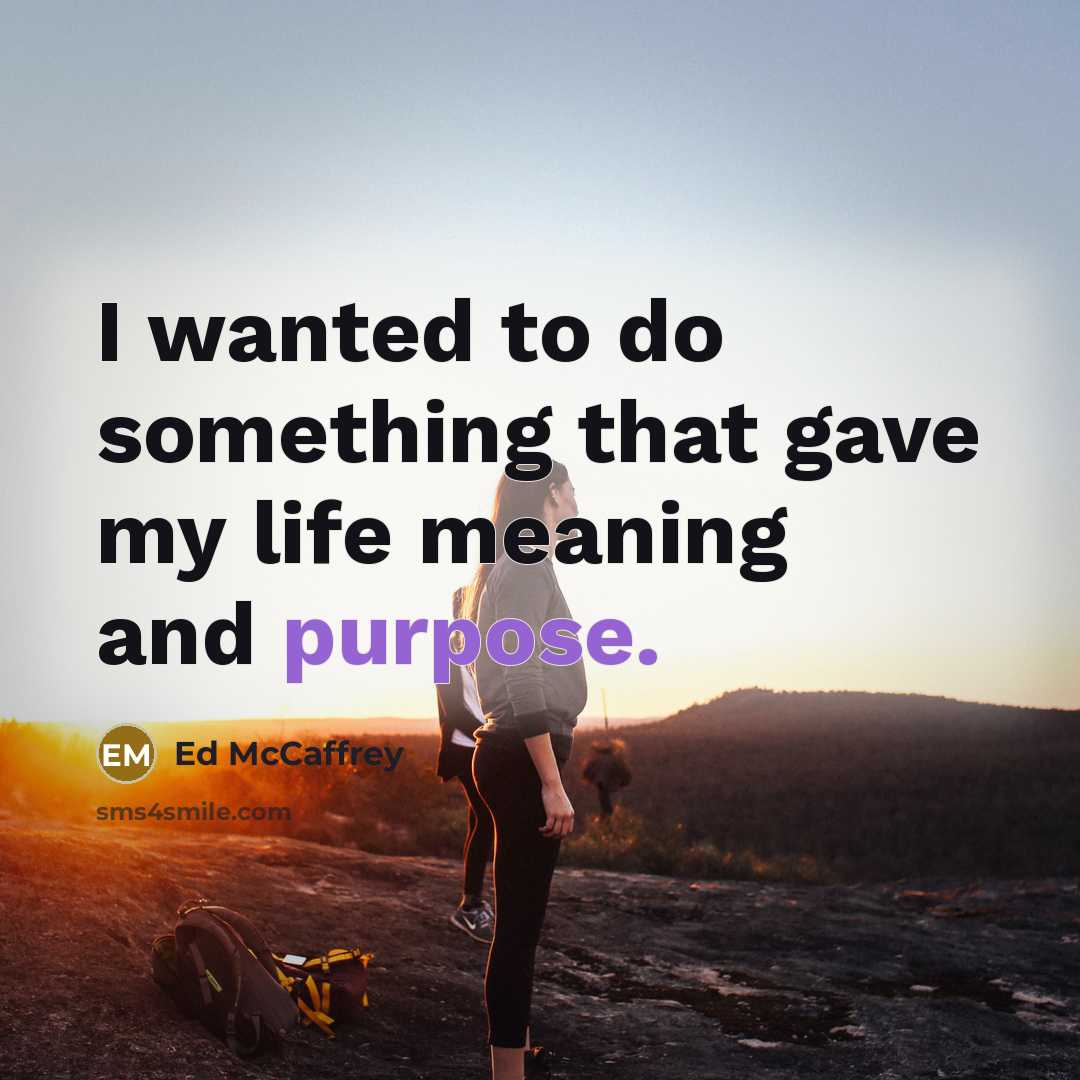“I wanted to do something that gave my life meaning and purpose.” quote by Ed McCaffrey