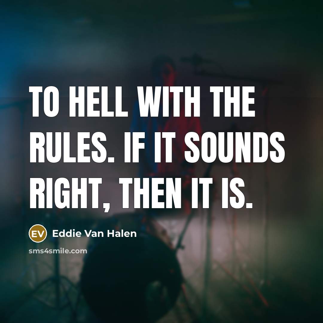 “To hell with the rules. If it sounds right, then it is.” quote by Eddie Van Halen