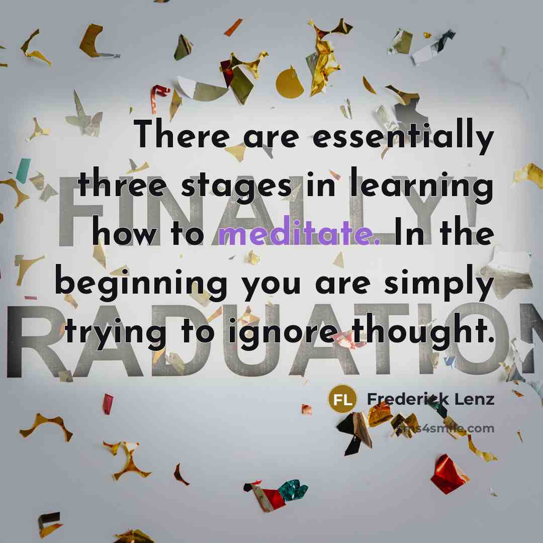 “There are essentially three stages in learning how to meditate. In the beginning you are simply trying to ignore thought.” quote by Frederick Lenz