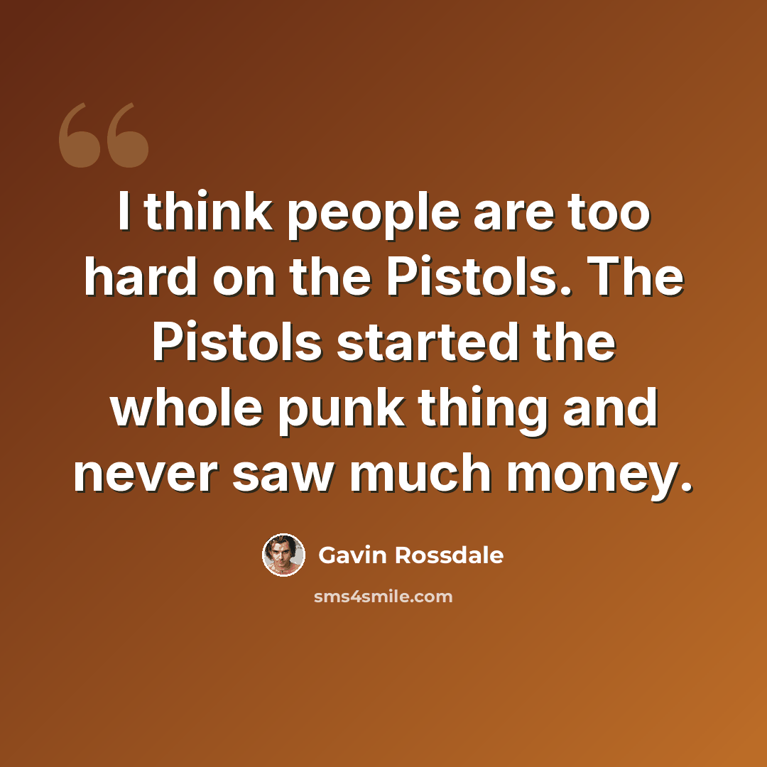 “I think people are too hard on the Pistols. The Pistols started the whole punk thing and never saw much money.” quote by Gavin Rossdale