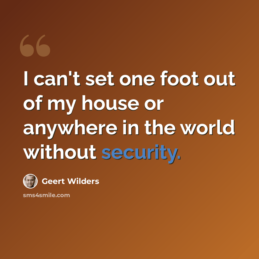 “I can't set one foot out of my house or anywhere in the world without security.” quote by Geert Wilders