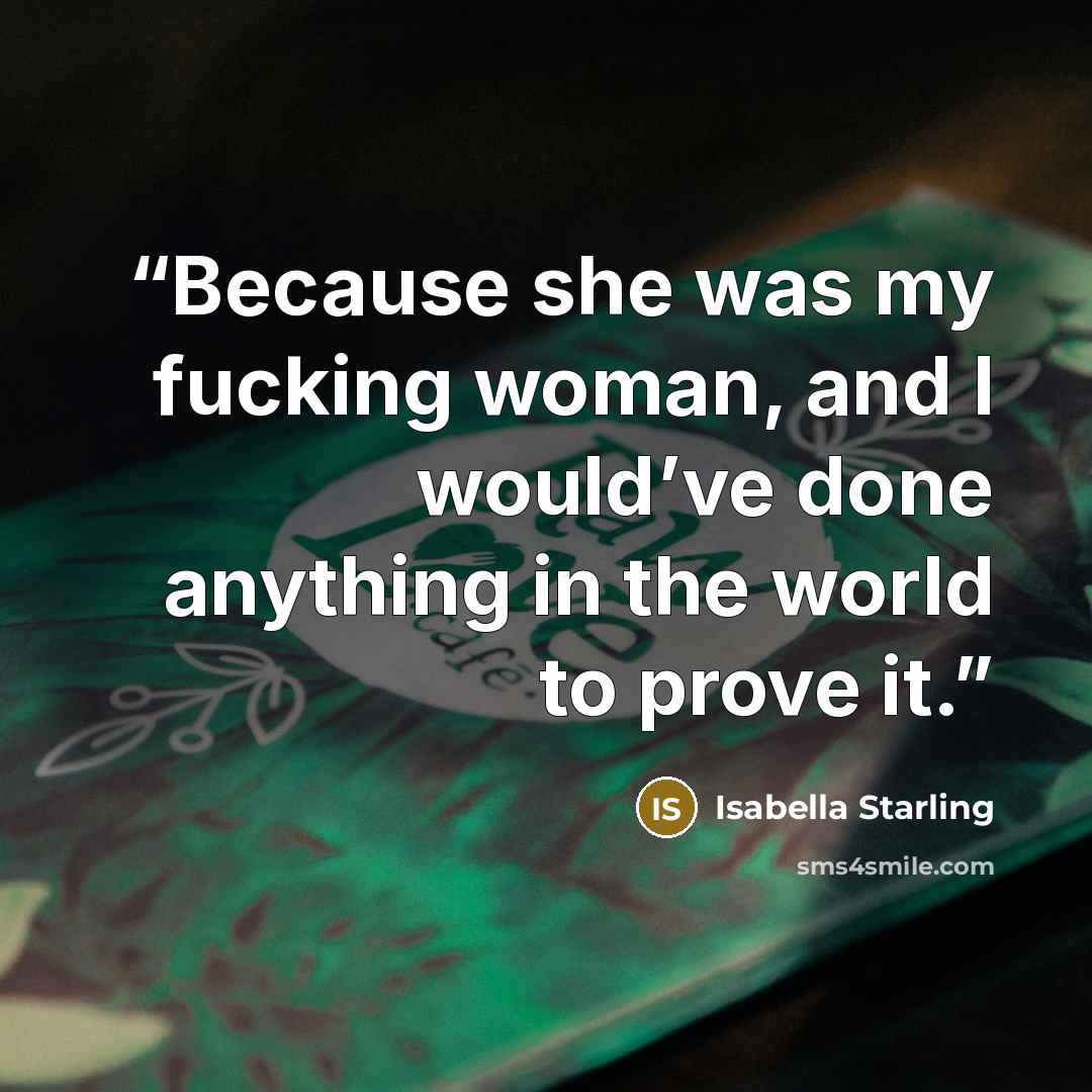 “Because she was my fucking woman, and I would’ve done anything in the world to prove it.” quote by Isabella Starling