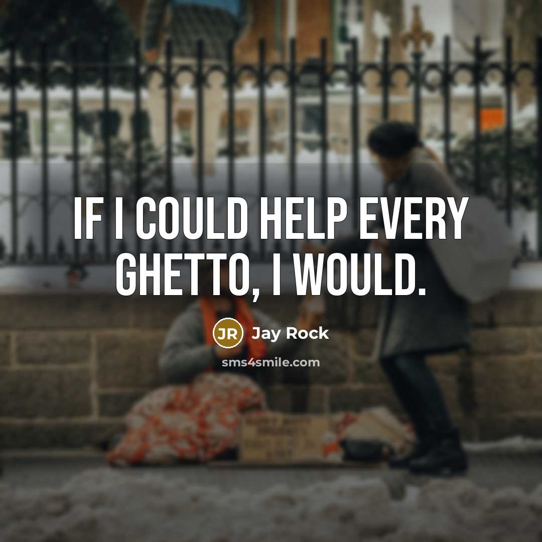 “If I could help every ghetto, I would.” quote by Jay Rock