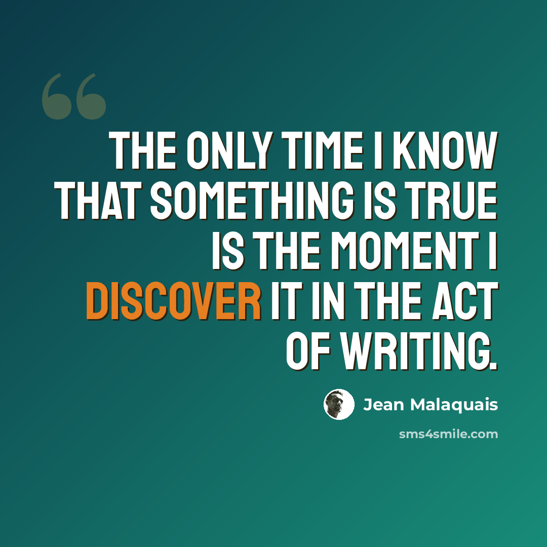 “The only time I know that something is true is the moment I discover it in the act of writing.” quote by Jean Malaquais