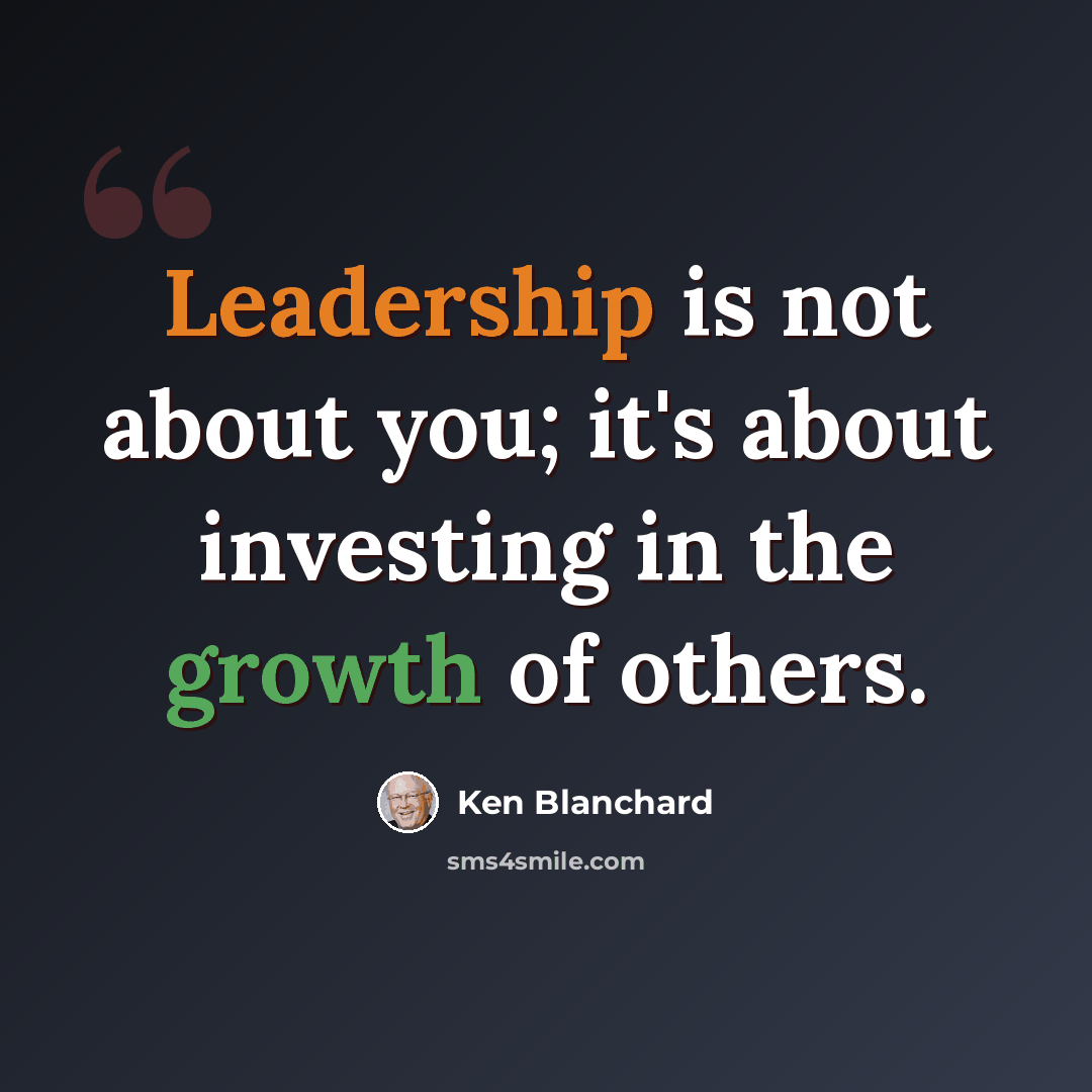 “Leadership is not about you; it's about investing in the growth of others.” quote by Ken Blanchard