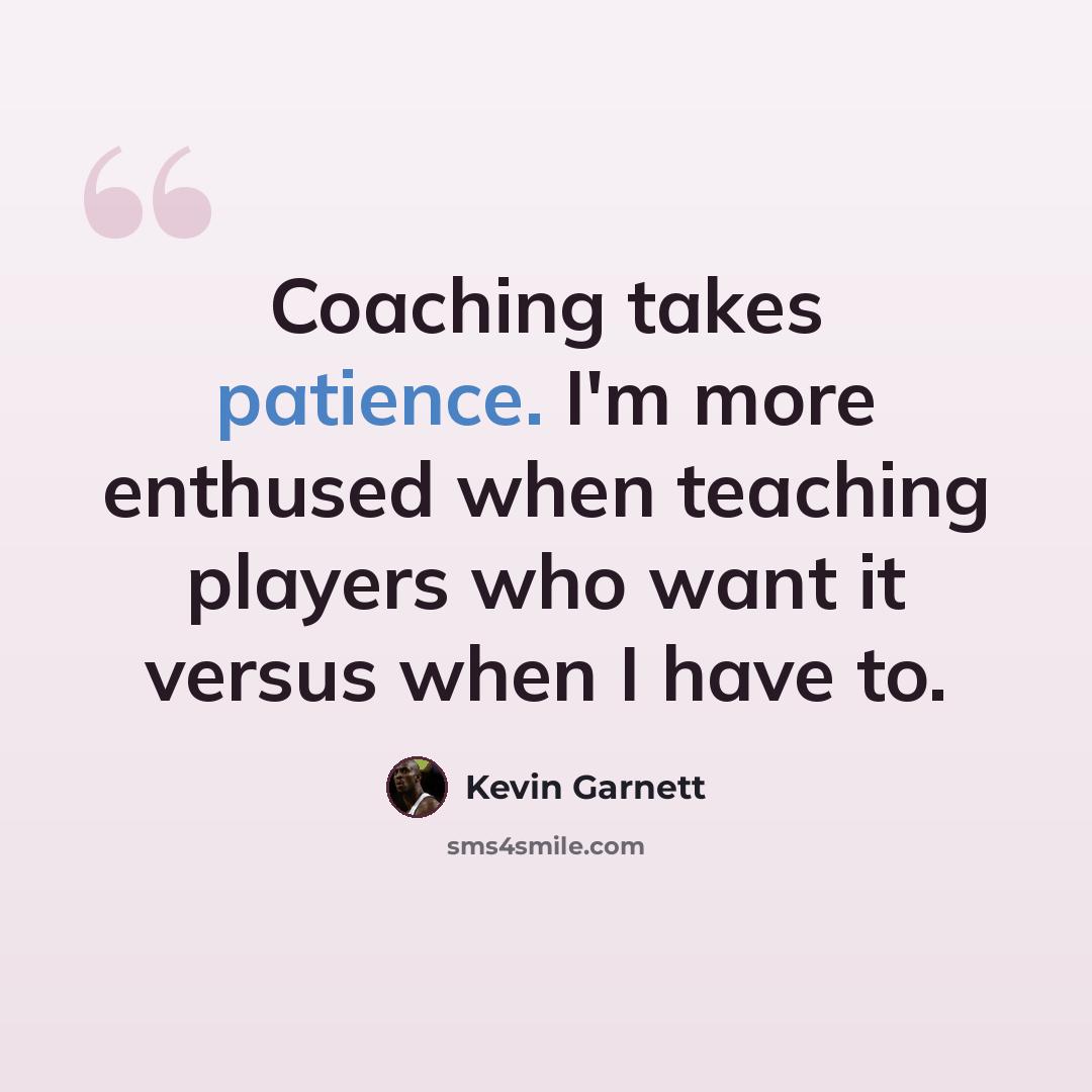 “Coaching takes patience. I'm more enthused when teaching players who want it versus when I have to.” quote by Kevin Garnett