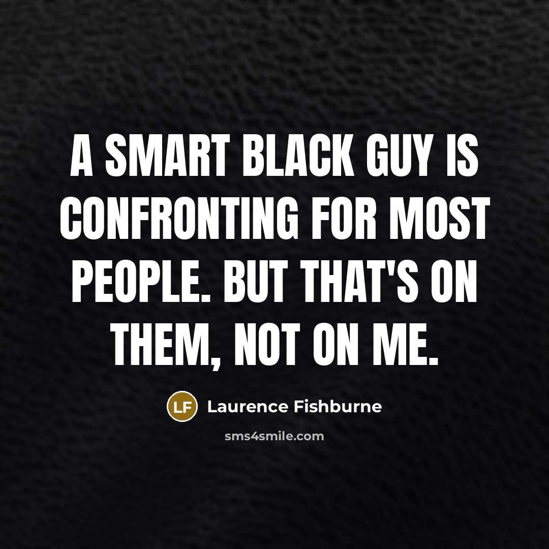 “A smart black guy is confronting for most people. But that's on them, not on me.” quote by Laurence Fishburne