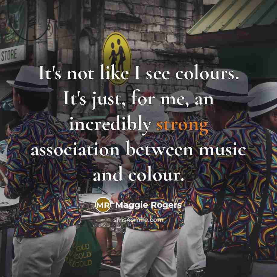 “It's not like I see colours. It's just, for me, an incredibly strong association between music and colour.” quote by Maggie Rogers