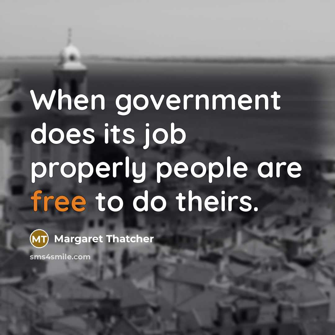 “When government does its job properly people are free to do theirs.” quote by Margaret Thatcher