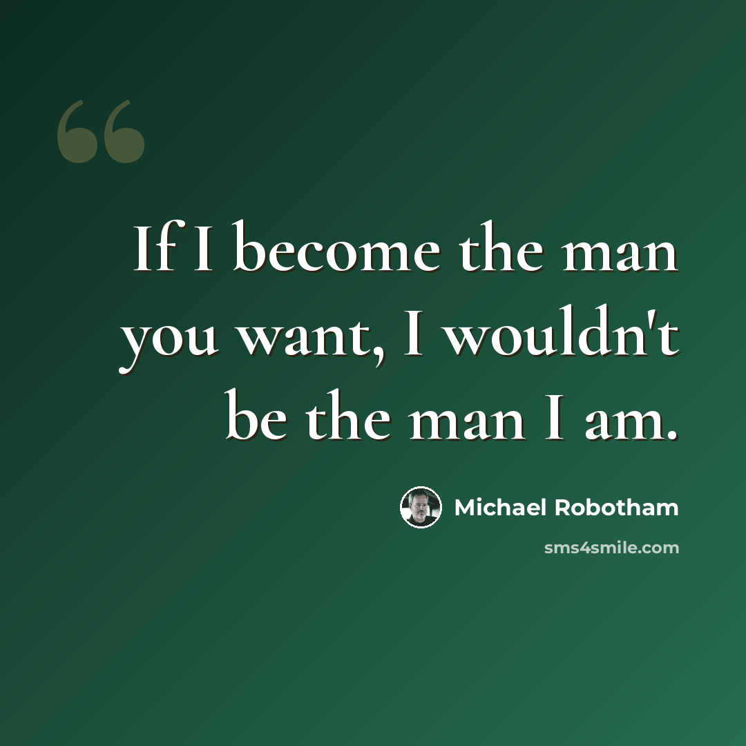 “If I become the man you want, I wouldn't be the man I am.” quote by Michael Robotham