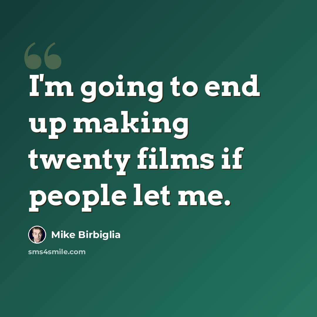 “I'm going to end up making twenty films if people let me.” quote by Mike Birbiglia