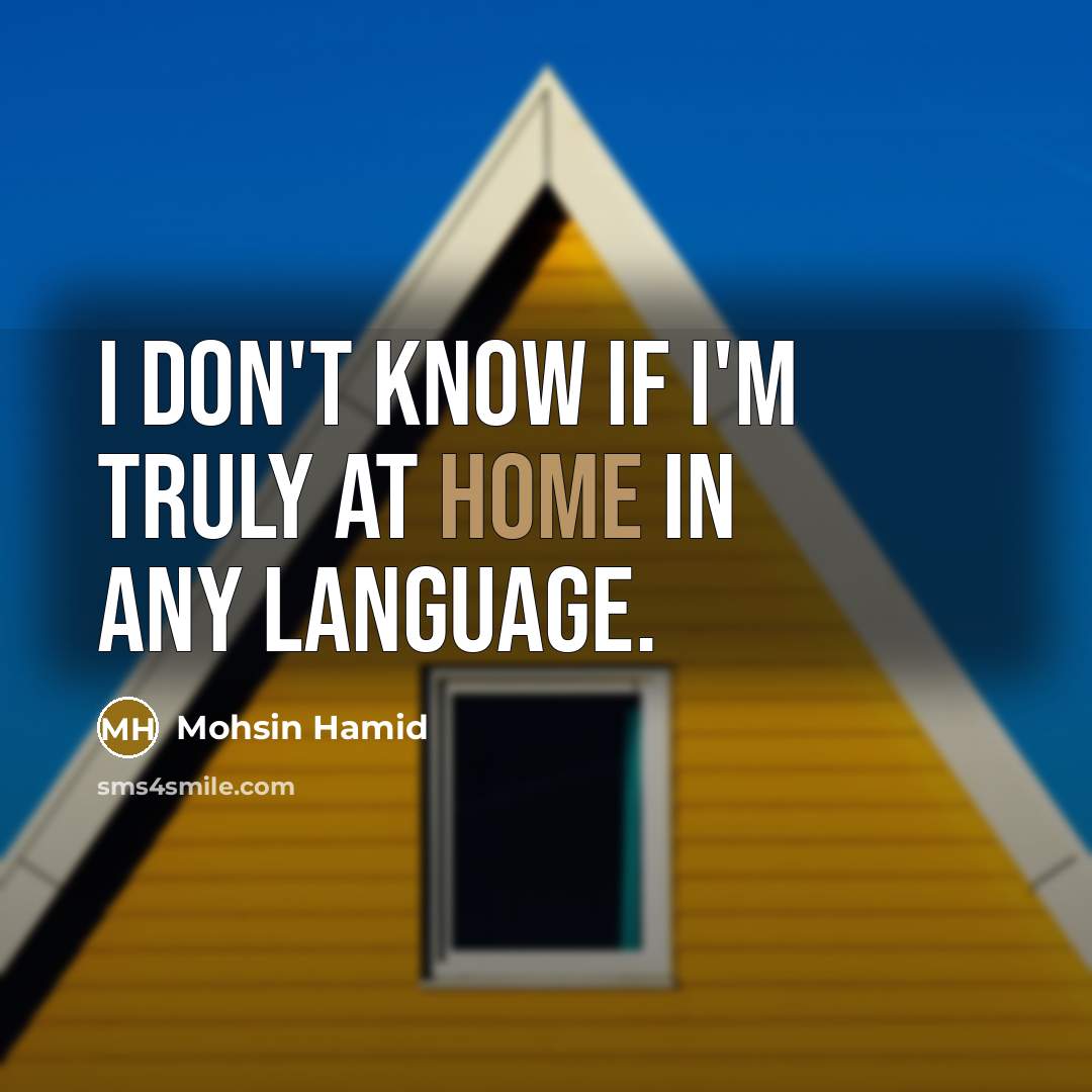 “I don't know if I'm truly at home in any language.” quote by Mohsin Hamid