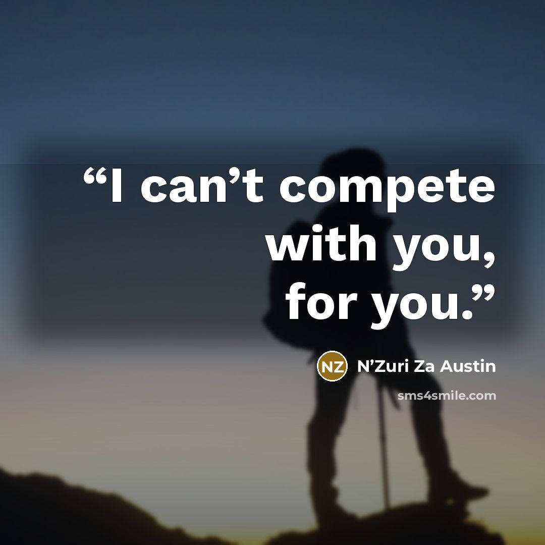 “I can’t compete with you, for you.” quote by N’Zuri Za Austin