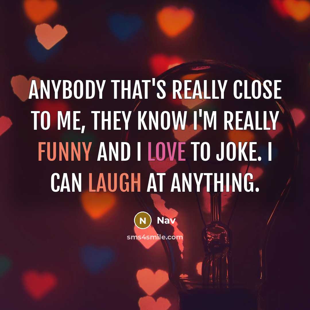 “Anybody that's really close to me, they know I'm really funny and I love to joke. I can laugh at anything.” quote by Nav