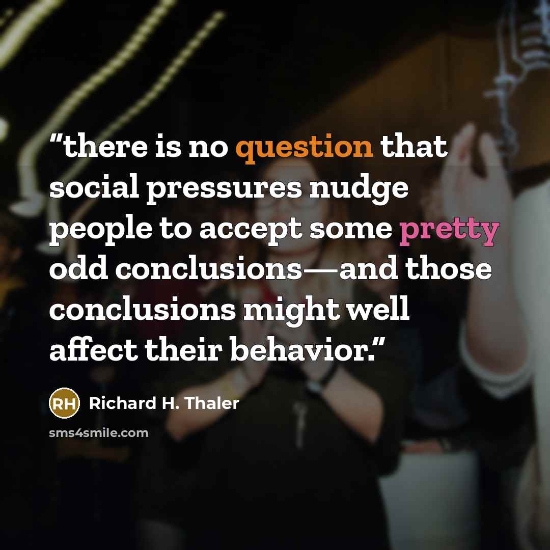 “there is no question that social pressures nudge people to accept some pretty odd conclusions—and those conclusions might well affect their behavior.” quote by Richard H. Thaler