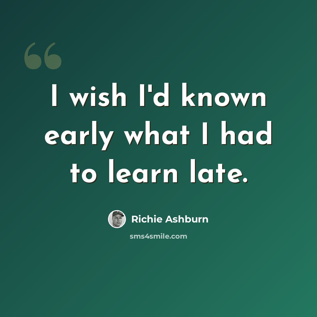 “I wish I'd known early what I had to learn late.” quote by Richie Ashburn