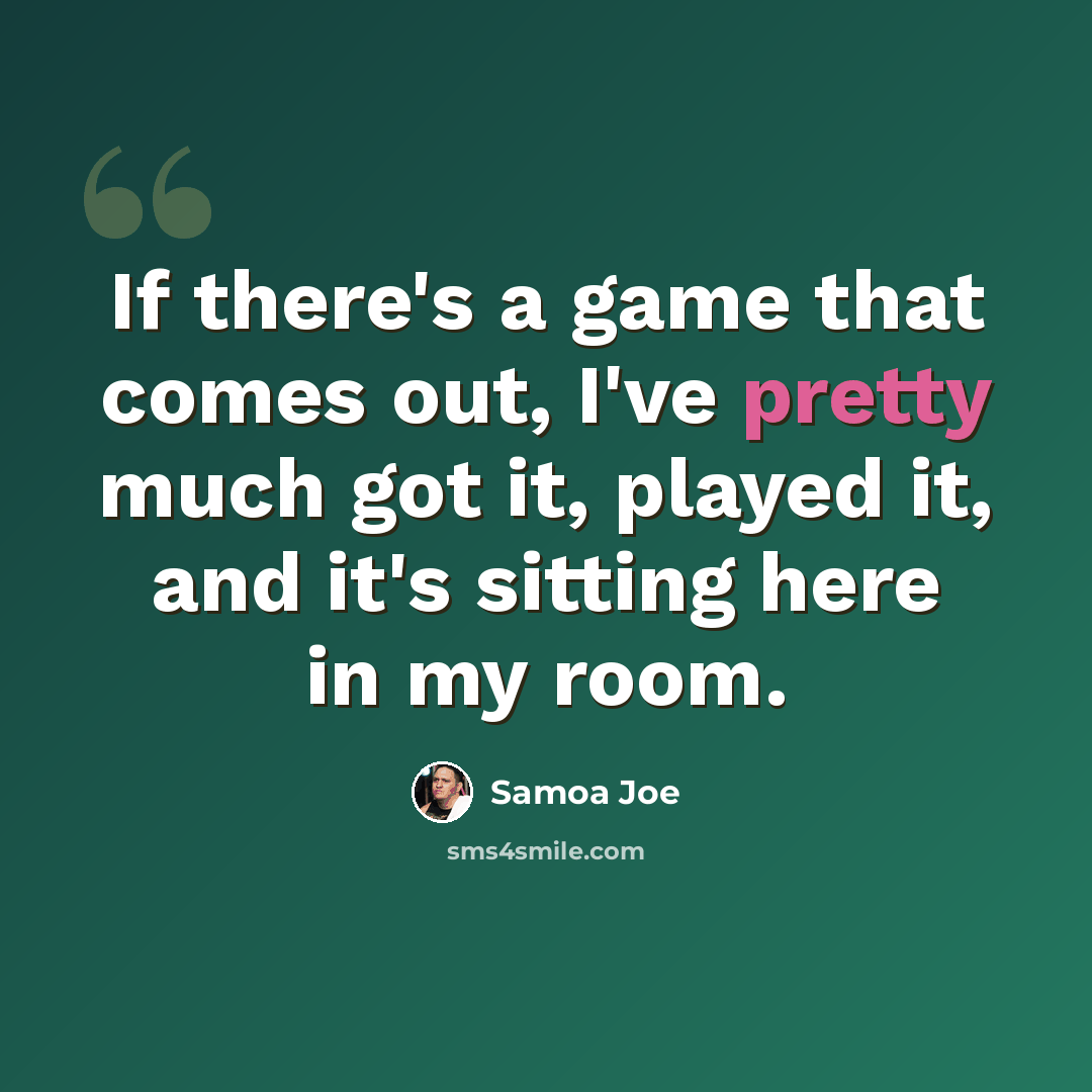 “If there's a game that comes out, I've pretty much got it, played it, and it's sitting here in my room.” quote by Samoa Joe