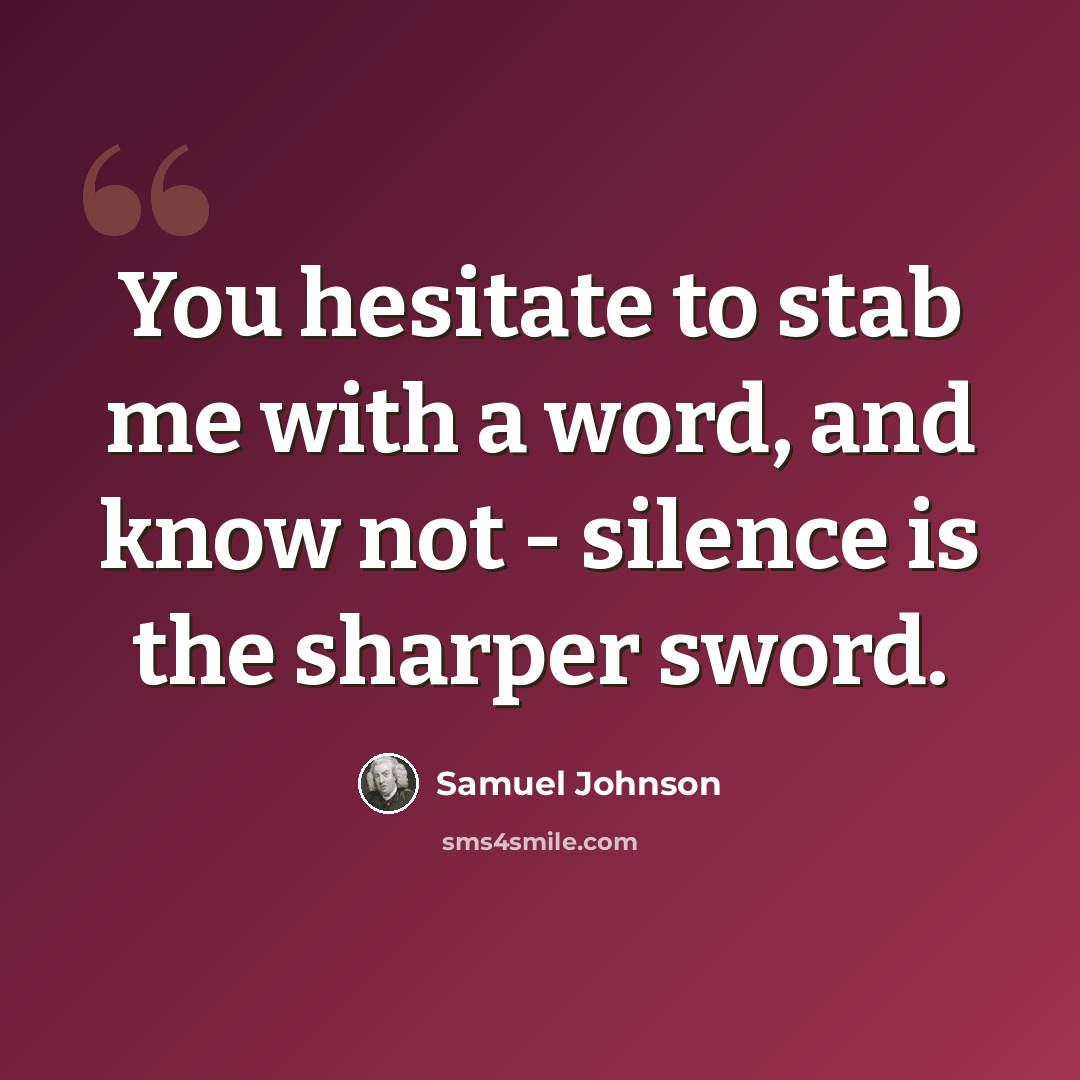 “You hesitate to stab me with a word, and know not - silence is the sharper sword.” quote by Samuel Johnson