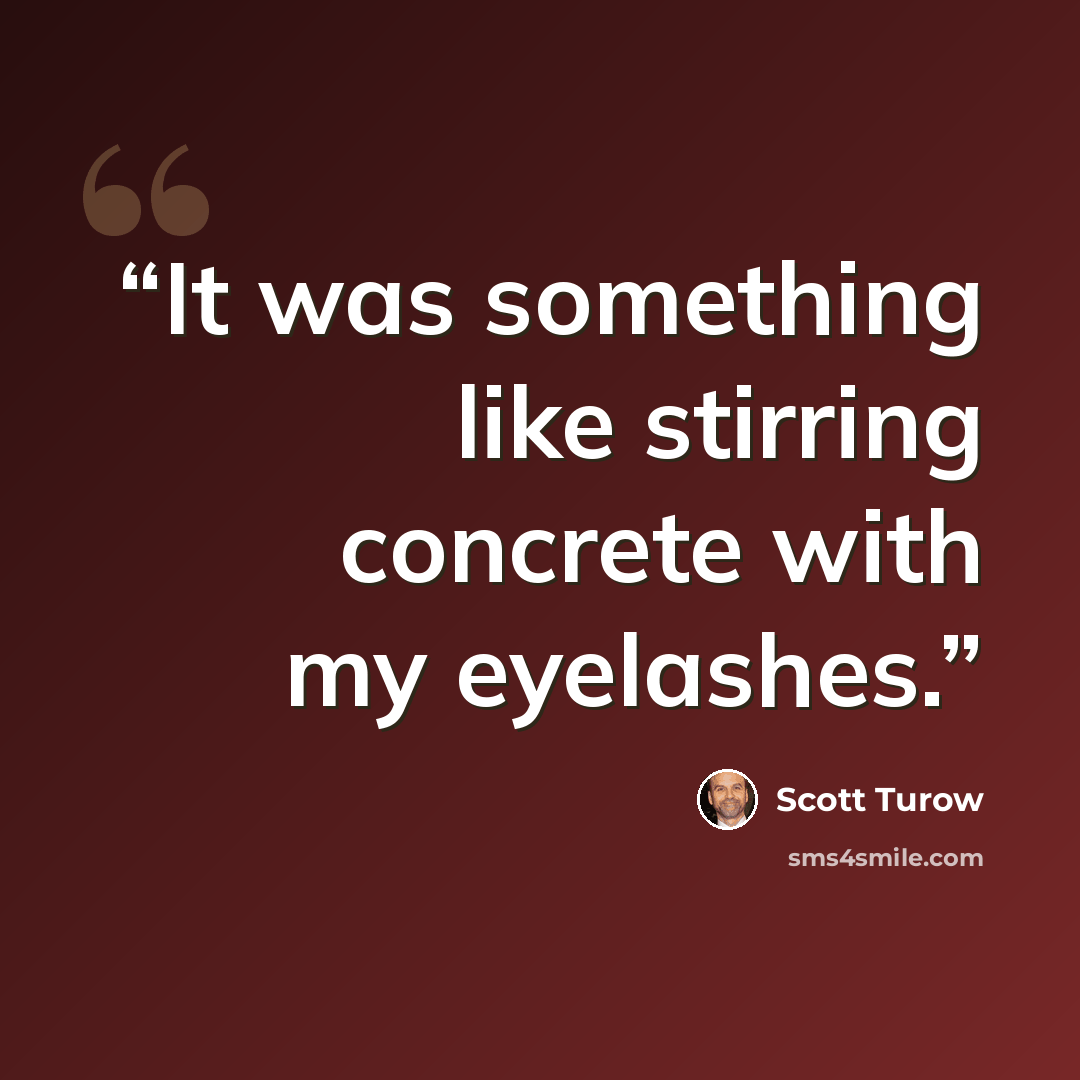“It was something like stirring concrete with my eyelashes.” quote by Scott Turow