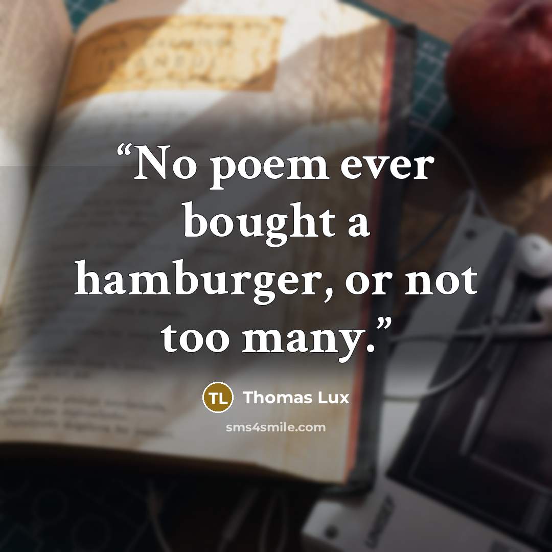 “No poem ever bought a hamburger, or not too many.” quote by Thomas Lux