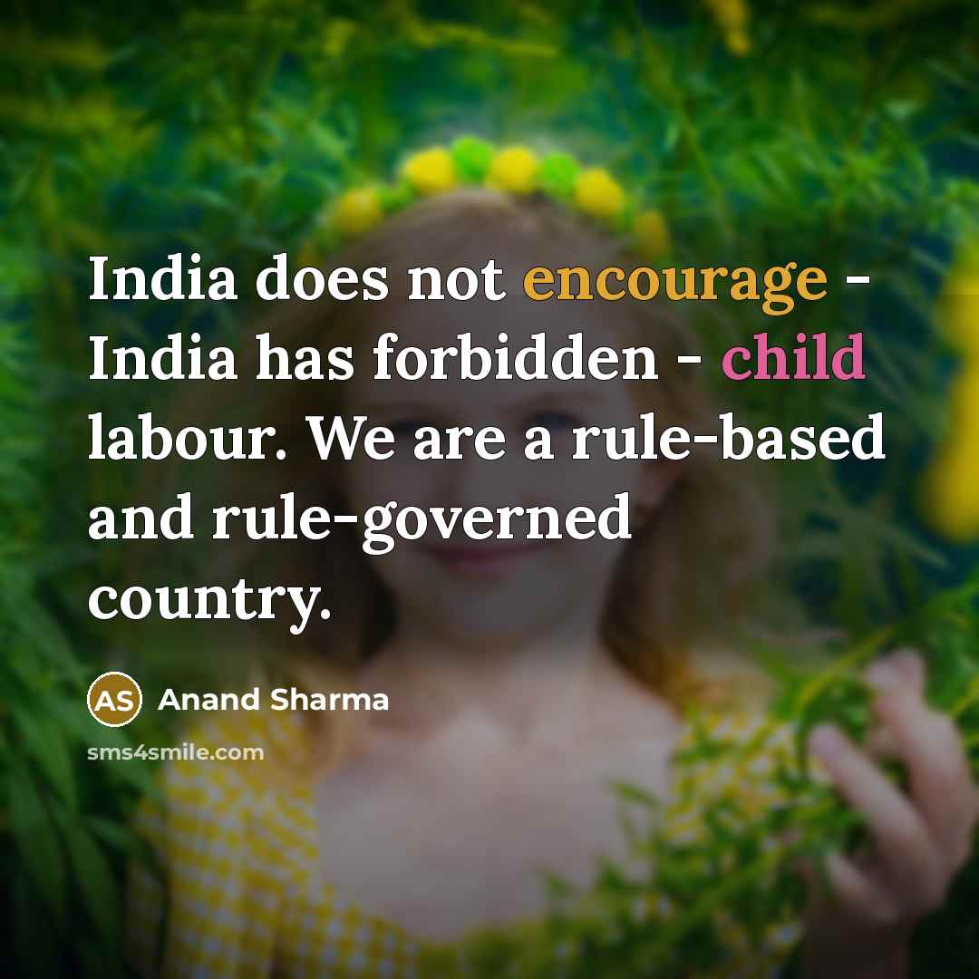 “India does not encourage - India has forbidden - child labour. We are a rule-based and rule-governed country.” quote by Anand Sharma