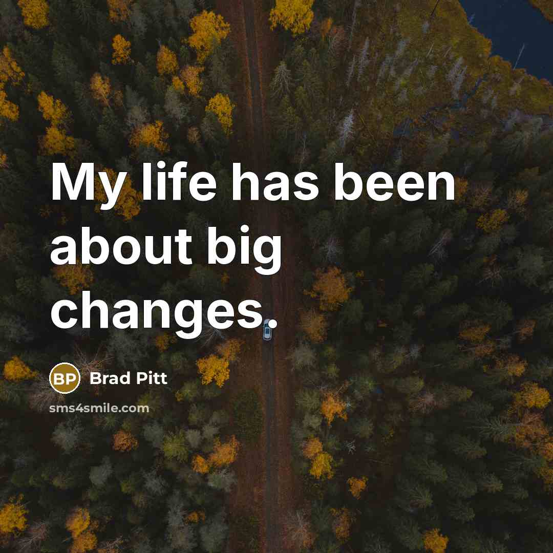“My life has been about big changes.” quote by Brad Pitt