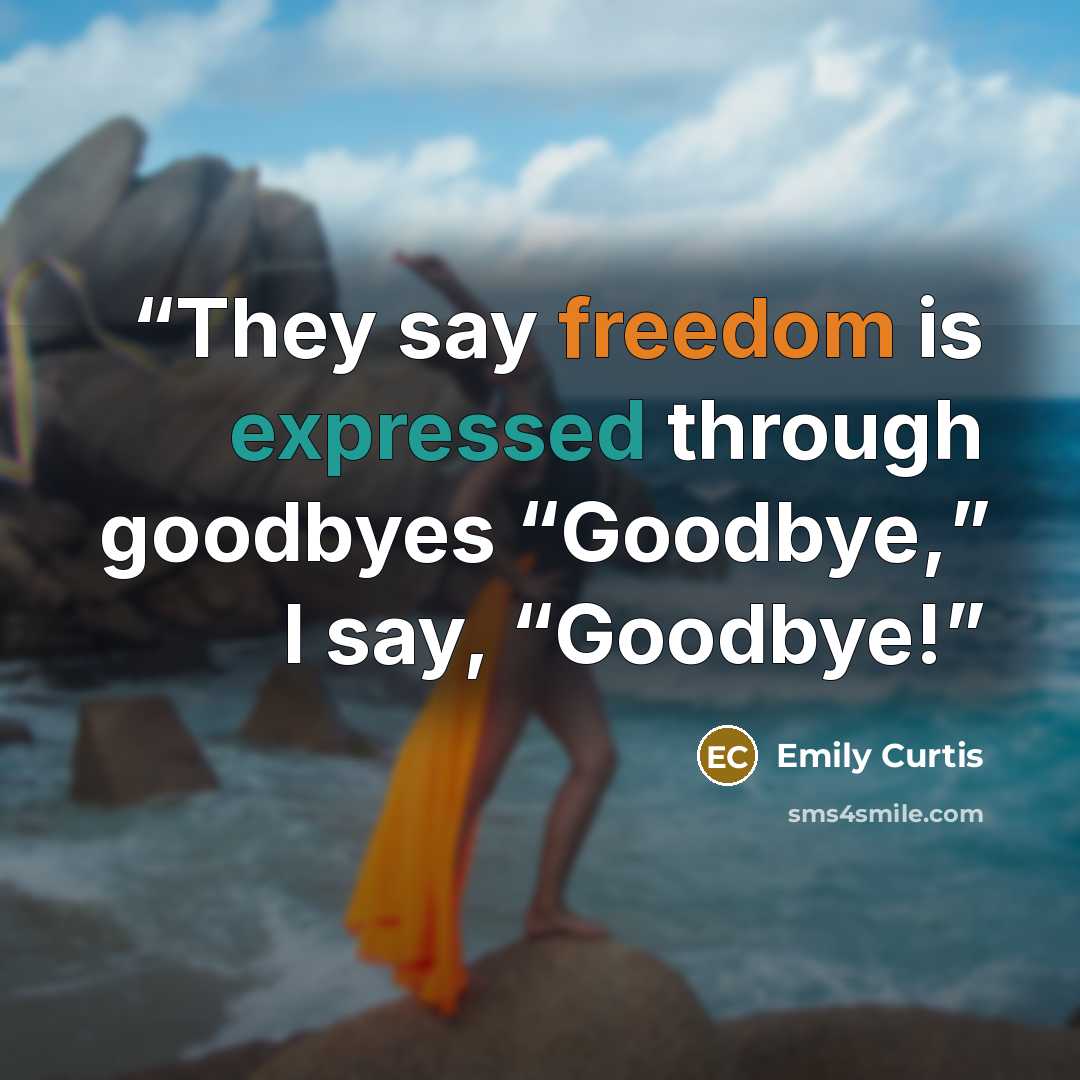 “They say freedom is expressed through goodbyes “Goodbye,” I say, “Goodbye!” quote by Emily Curtis