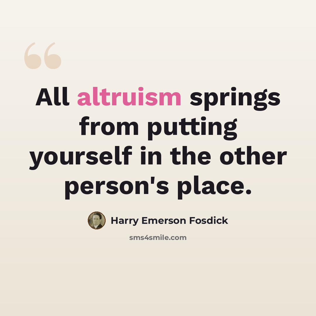 “All altruism springs from putting yourself in the other person's place.” quote by Harry Emerson Fosdick