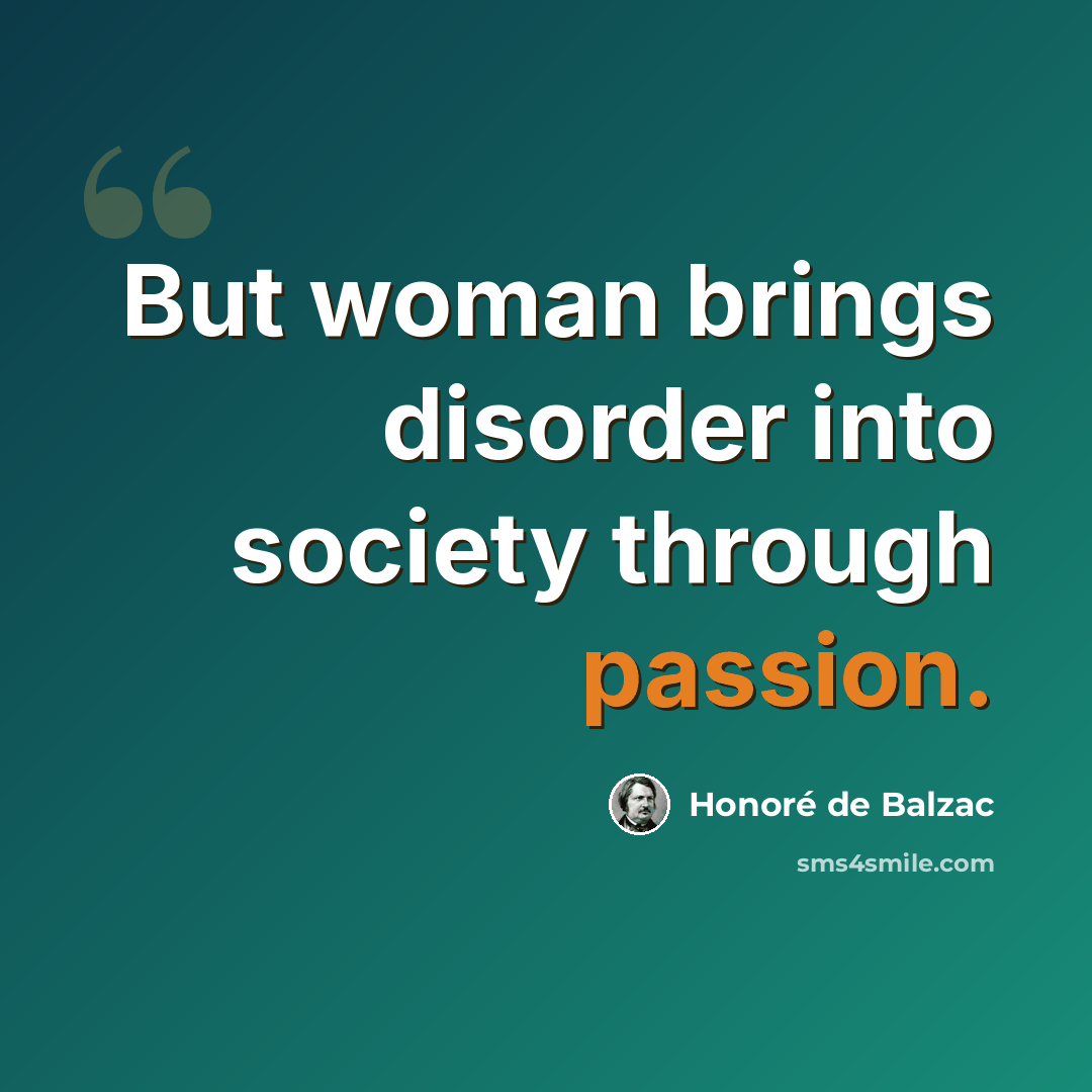 “But woman brings disorder into society through passion.” quote by Honore de Balzac