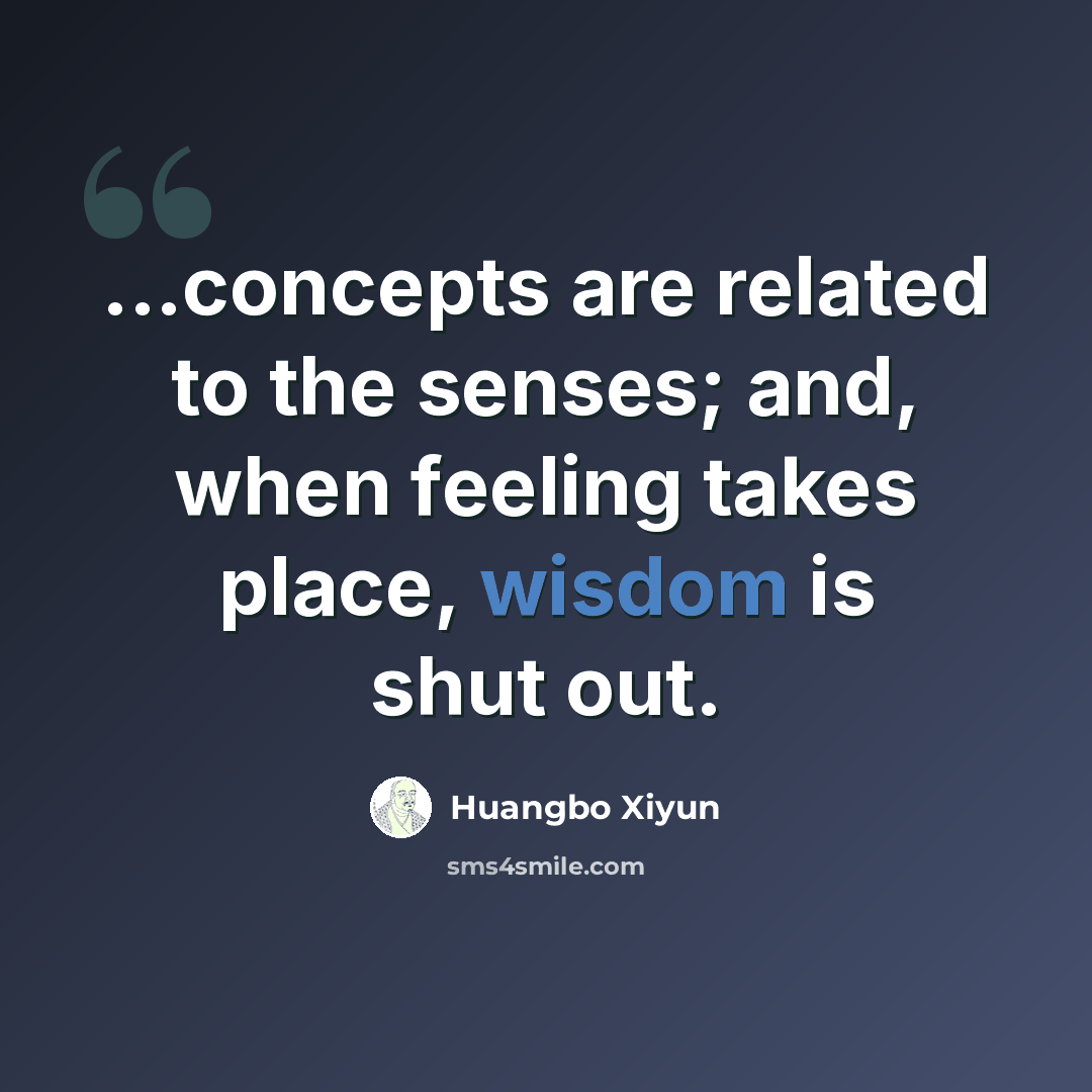 “...concepts are related to the senses; and, when feeling takes place, wisdom is shut out.” quote by Huangbo Xiyun