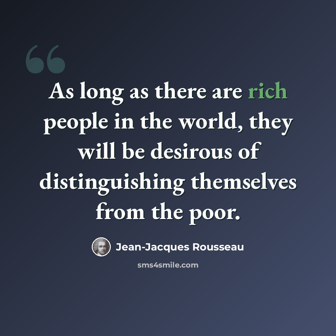 “As long as there are rich people in the world, they will be desirous of distinguishing themselves from the poor.” quote by Jean-Jacques Rousseau