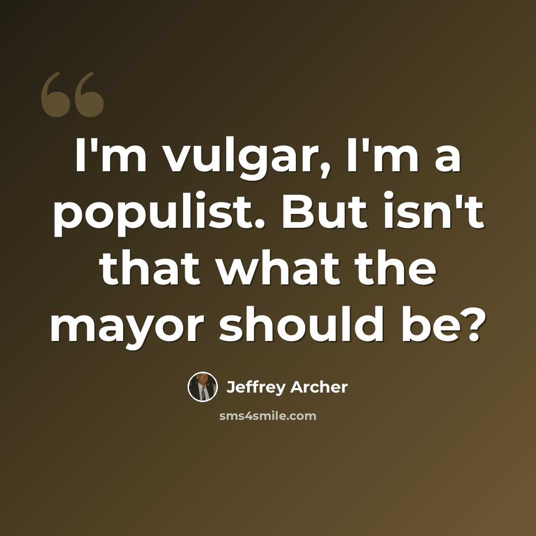 “I'm vulgar, I'm a populist. But isn't that what the mayor should be?” quote by Jeffrey Archer
