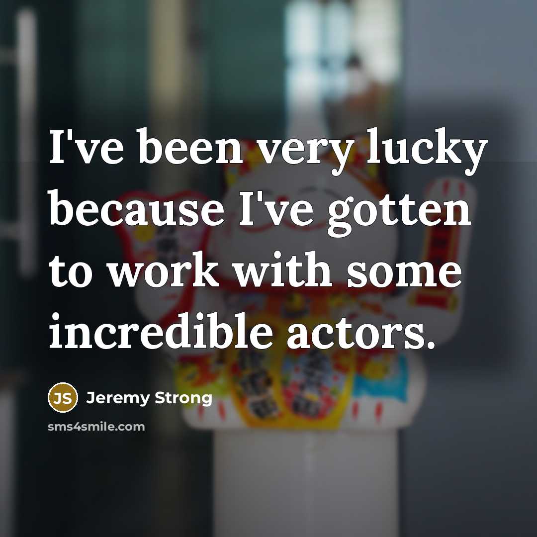 “I've been very lucky because I've gotten to work with some incredible actors.” quote by Jeremy Strong