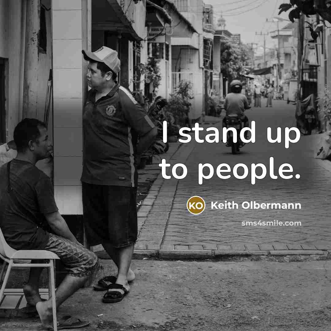 “I stand up to people.” quote by Keith Olbermann