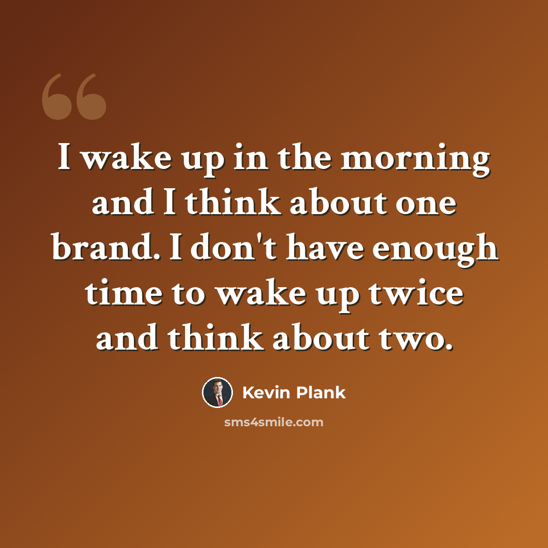 “I wake up in the morning and I think about one brand. I don't have enough time to wake up twice and think about two.” quote by Kevin Plank