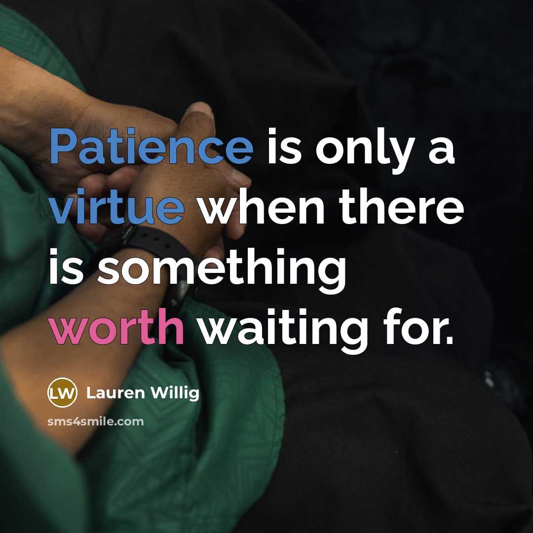 “Patience is only a virtue when there is something worth waiting for.” quote by Lauren Willig