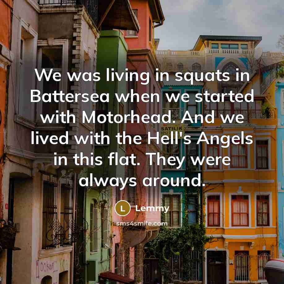 “We was living in squats in Battersea when we started with Motorhead. And we lived with the Hell's Angels in this flat. They were always around.” quote by Lemmy