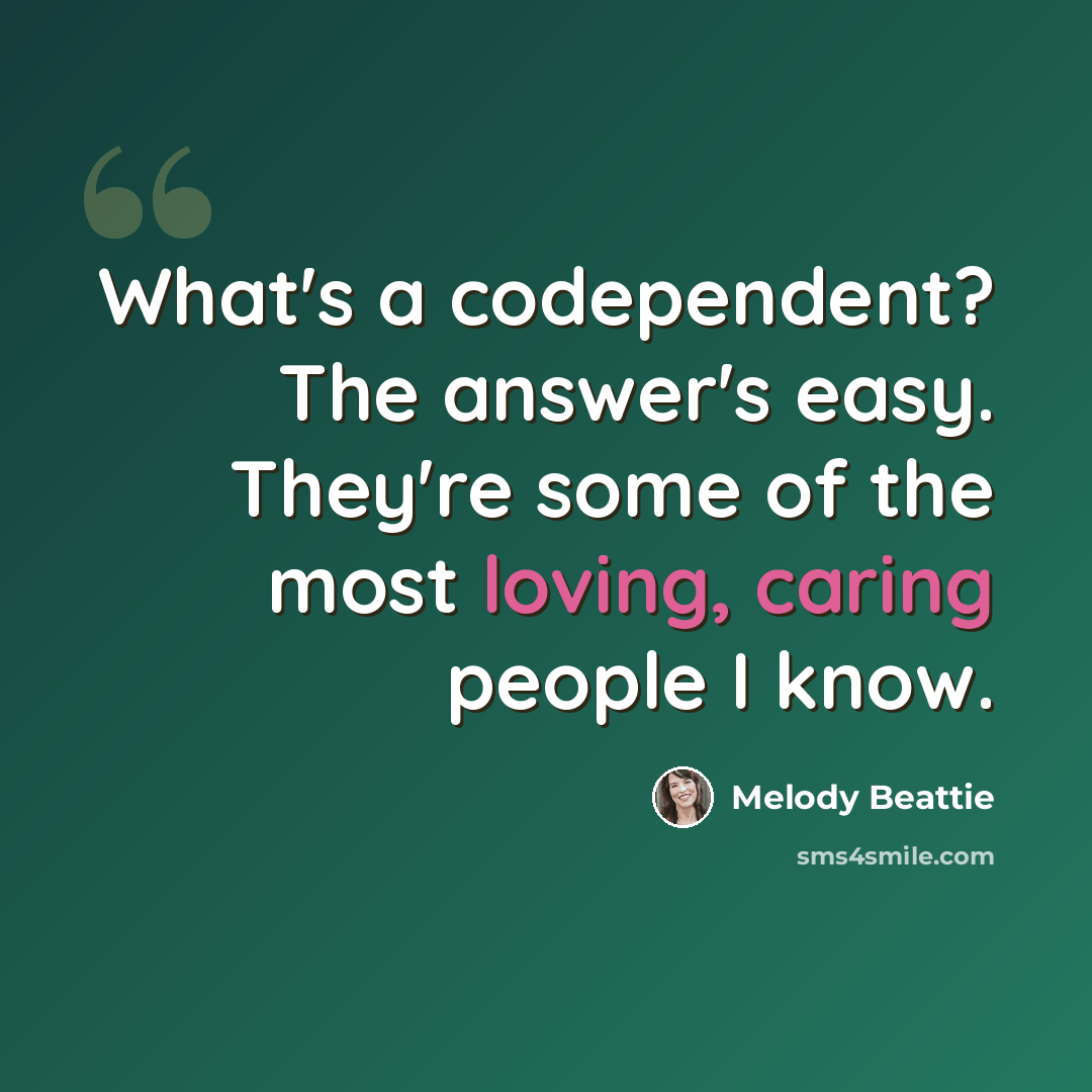 “What's a codependent? The answer's easy. They're some of the most loving, caring people I know.” quote by Melody Beattie