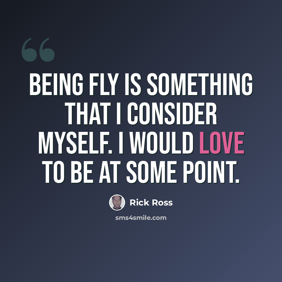 “Being fly is something that I consider myself. I would love to be at some point.” quote by Rick Ross