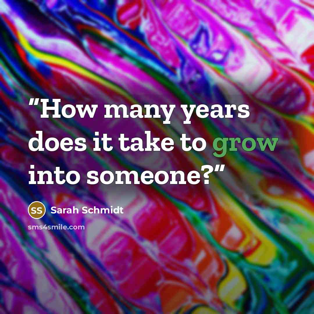 “How many years does it take to grow into someone?” quote by Sarah Schmidt