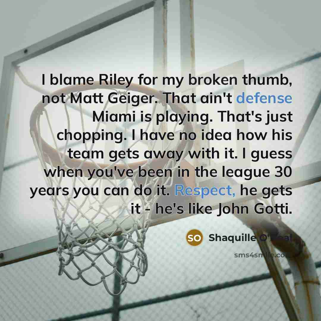 “I blame Riley for my broken thumb, not Matt Geiger. That ain't defense Miami is playing. That's just chopping. I have no idea how his team gets away with it. I guess when you've been in the league 30 years you can do it. Respect, he gets it - he's like John Gotti.” quote by Shaquille O'Neal