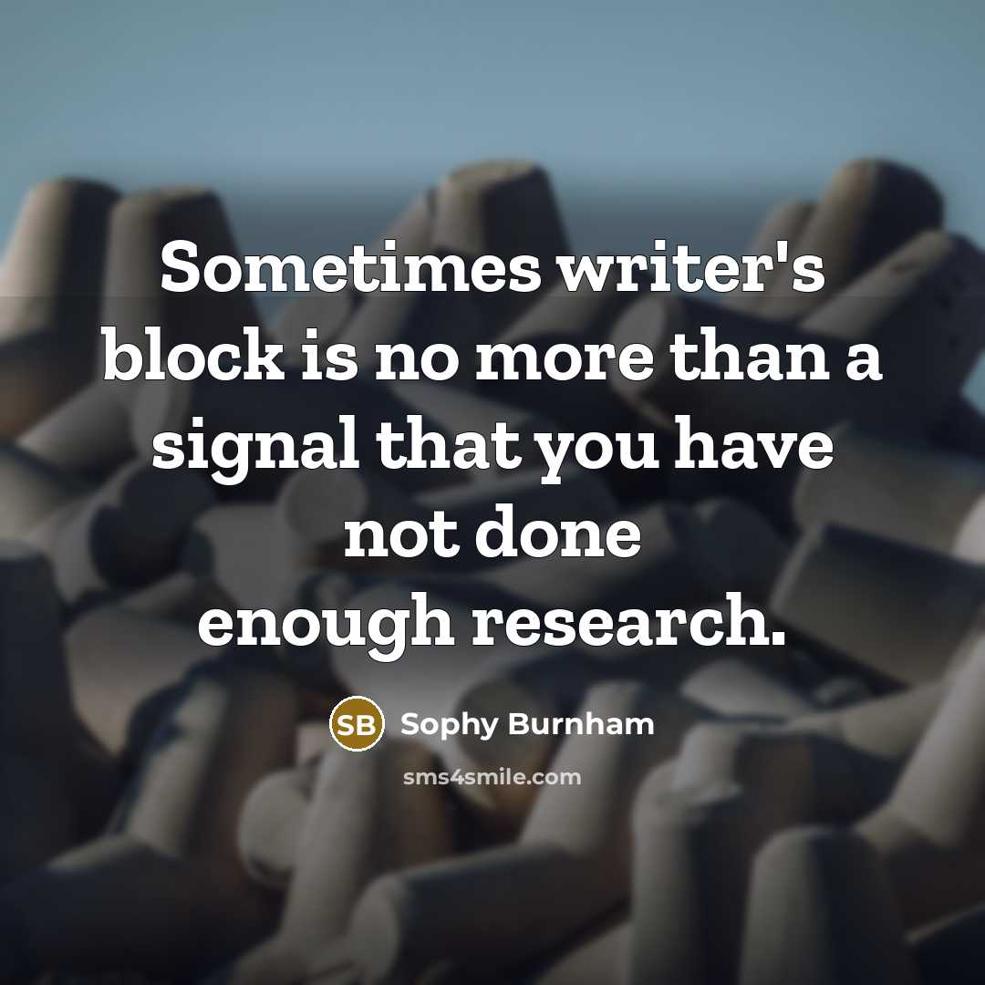 “Sometimes writer's block is no more than a signal that you have not done enough research.” quote by Sophy Burnham