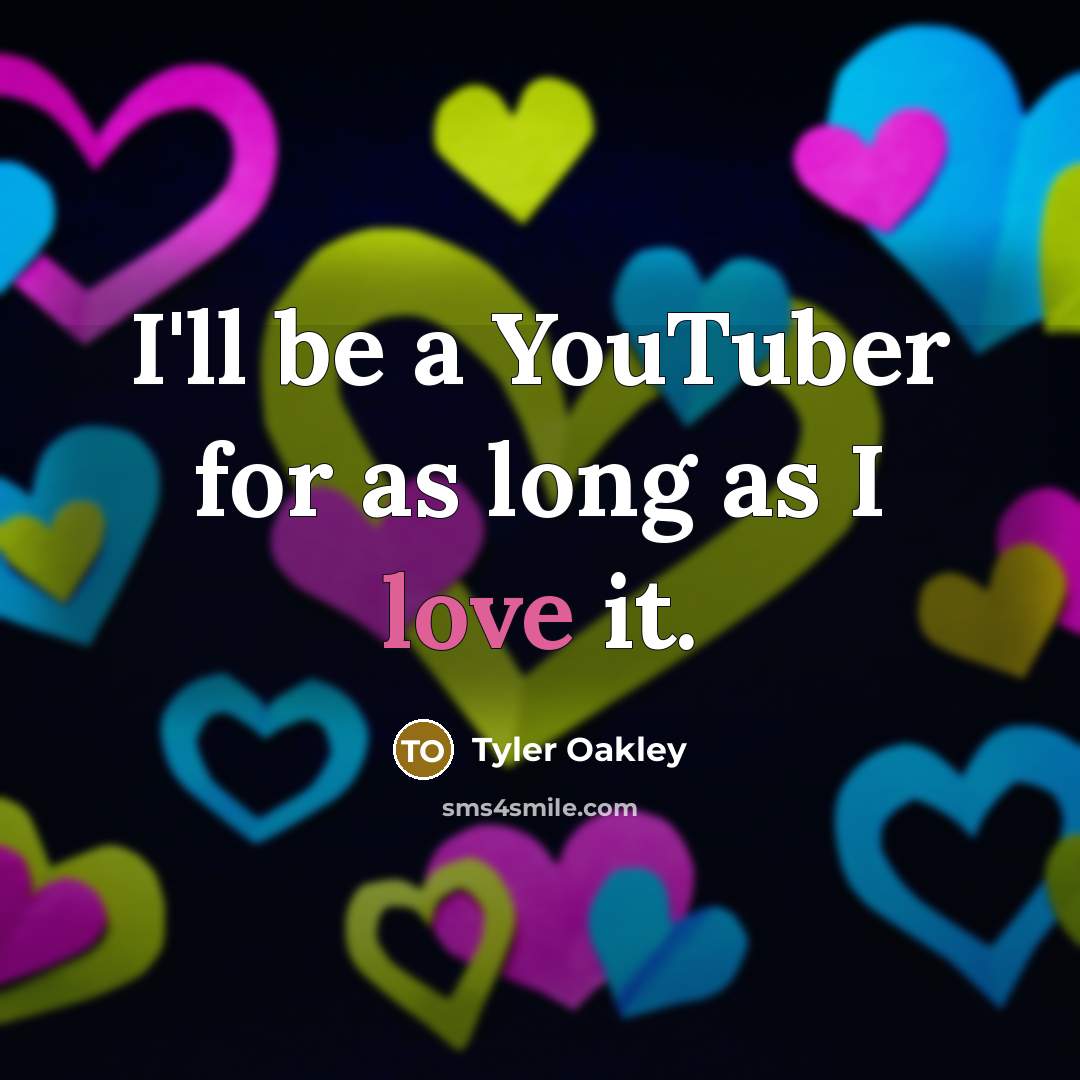 “I'll be a YouTuber for as long as I love it.” quote by Tyler Oakley