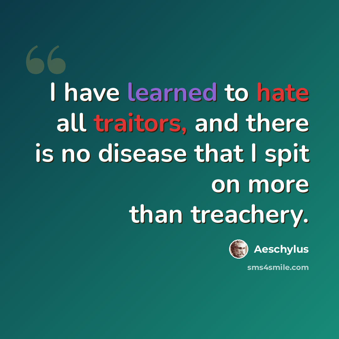 “I have learned to hate all traitors, and there is no disease that I spit on more than treachery.” quote by Aeschylus