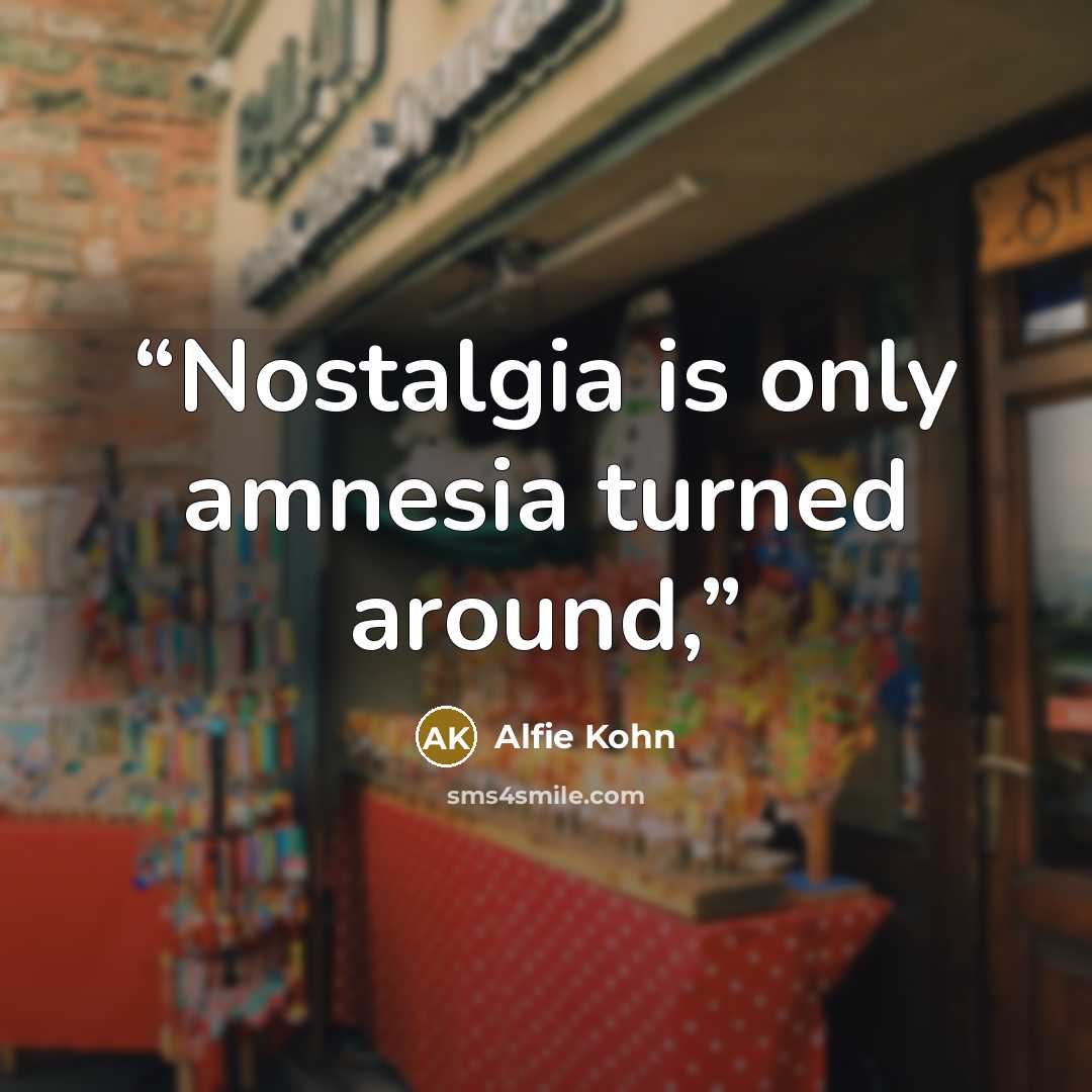 “Nostalgia is only amnesia turned around,” quote by Alfie Kohn
