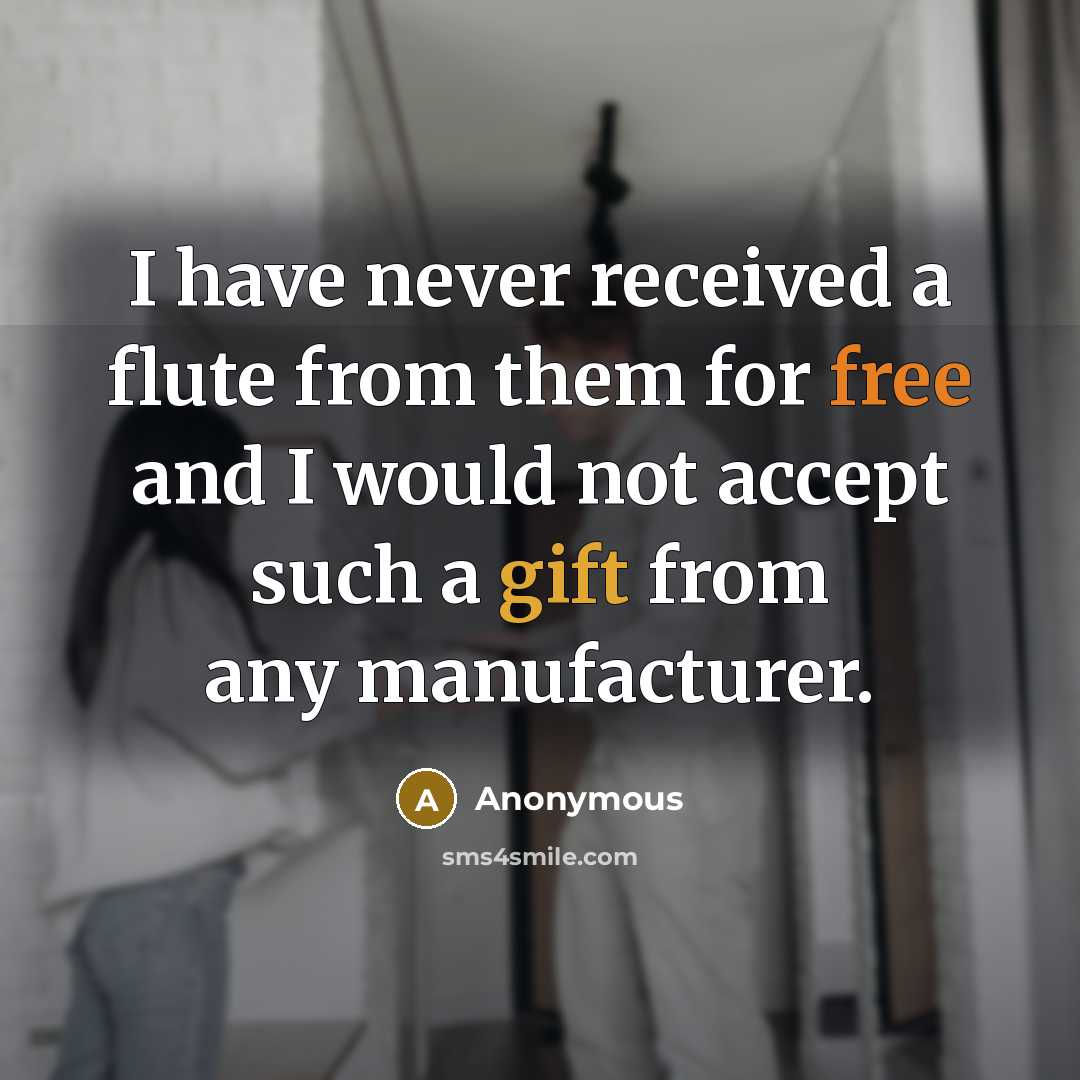 “I have never received a flute from them for free and I would not accept such a gift from any manufacturer.” quote by Anonymous