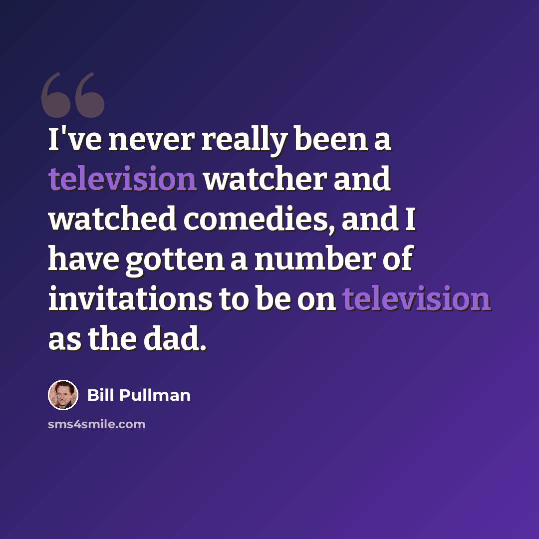 “I've never really been a television watcher and watched comedies, and I have gotten a number of invitations to be on television as the dad.” quote by Bill Pullman