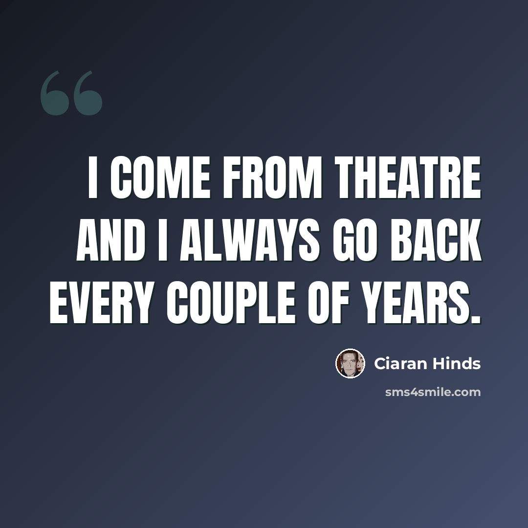 “I come from theatre and I always go back every couple of years.” quote by Ciaran Hinds