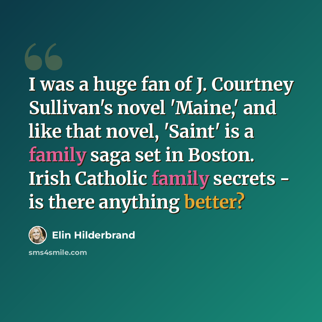 “I was a huge fan of J. Courtney Sullivan's novel 'Maine,' and like that novel, 'Saint' is a family saga set in Boston. Irish Catholic family secrets - is there anything better?” quote by Elin Hilderbrand