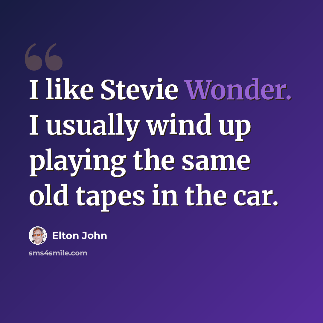 “I like Stevie Wonder. I usually wind up playing the same old tapes in the car.” quote by Elton John